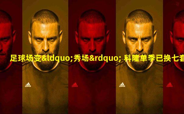 足球场变“秀场” 科隆单季已换七套球衣